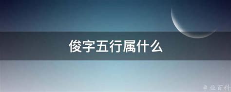 俊的五行|俊字的五行是什么,俊的五行属性及吉利寓意